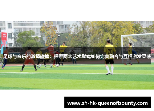 足球与音乐的激情碰撞：探索两大艺术形式如何完美融合与互相激发灵感