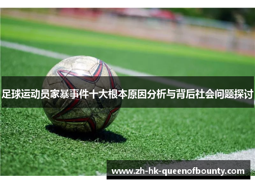 足球运动员家暴事件十大根本原因分析与背后社会问题探讨