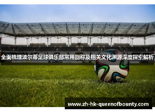 全面梳理波尔蒂足球俱乐部常用别称及相关文化渊源深度探索解析