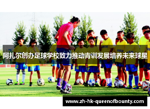 阿扎尔创办足球学校致力推动青训发展培养未来球星