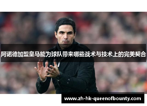 阿诺德加盟皇马能为球队带来哪些战术与技术上的完美契合