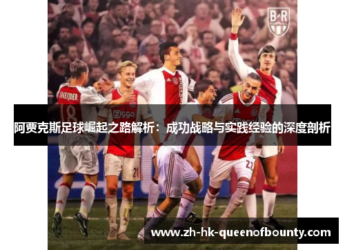 阿贾克斯足球崛起之路解析：成功战略与实践经验的深度剖析