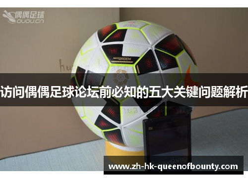 访问偶偶足球论坛前必知的五大关键问题解析