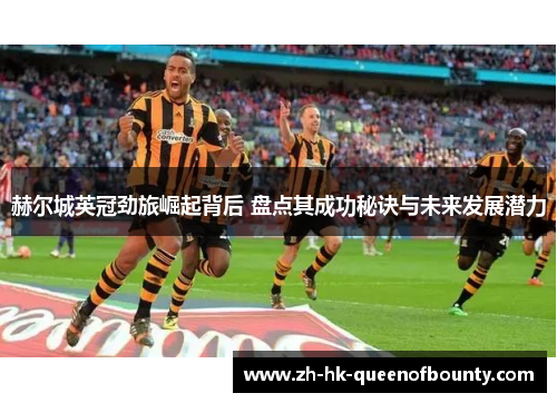 赫尔城英冠劲旅崛起背后 盘点其成功秘诀与未来发展潜力