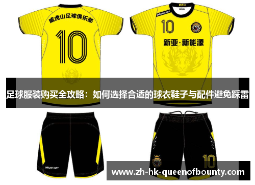 足球服装购买全攻略：如何选择合适的球衣鞋子与配件避免踩雷