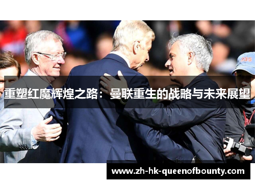 重塑红魔辉煌之路：曼联重生的战略与未来展望