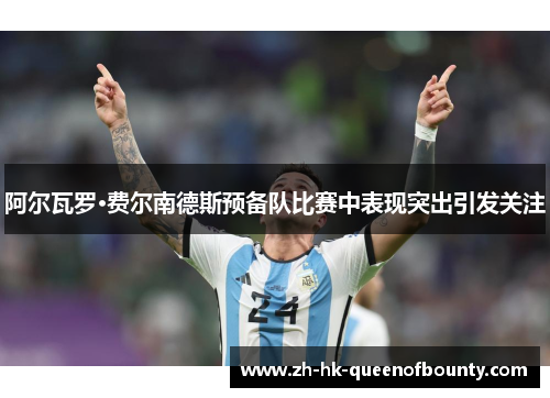 阿尔瓦罗·费尔南德斯预备队比赛中表现突出引发关注