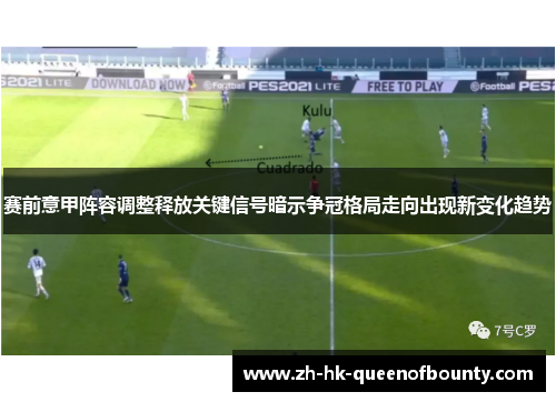 赛前意甲阵容调整释放关键信号暗示争冠格局走向出现新变化趋势