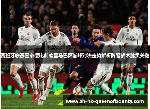 西班牙联赛国家德比前瞻皇马巴萨巅峰对决走势解析阵容战术胜负关键