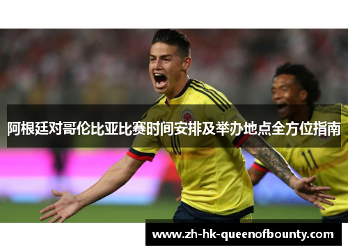 阿根廷对哥伦比亚比赛时间安排及举办地点全方位指南