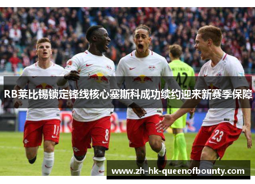 RB莱比锡锁定锋线核心塞斯科成功续约迎来新赛季保障