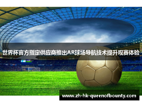 世界杯官方指定供应商推出AR球场导航技术提升观赛体验