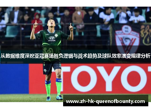 从数据维度深挖亚冠赛场胜负逻辑与战术趋势及球队效率演变规律分析