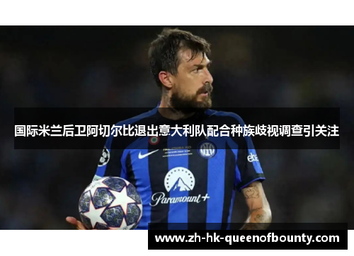 国际米兰后卫阿切尔比退出意大利队配合种族歧视调查引关注