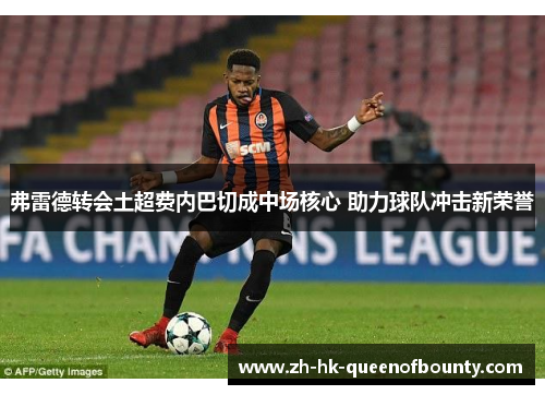 弗雷德转会土超费内巴切成中场核心 助力球队冲击新荣誉