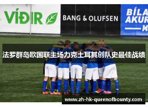 法罗群岛欧国联主场力克土耳其创队史最佳战绩