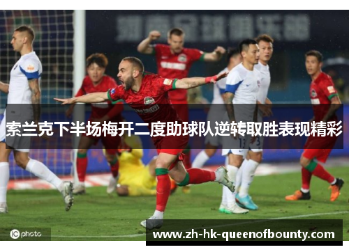 索兰克下半场梅开二度助球队逆转取胜表现精彩