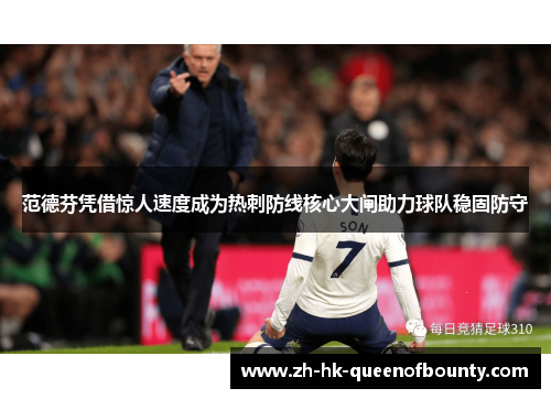 范德芬凭借惊人速度成为热刺防线核心大闸助力球队稳固防守
