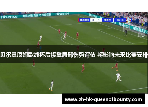 贝尔灵厄姆欧洲杯后接受肩部伤势评估 将影响未来比赛安排