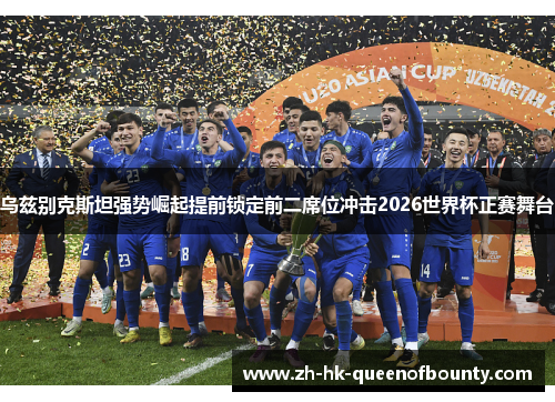 乌兹别克斯坦强势崛起提前锁定前二席位冲击2026世界杯正赛舞台