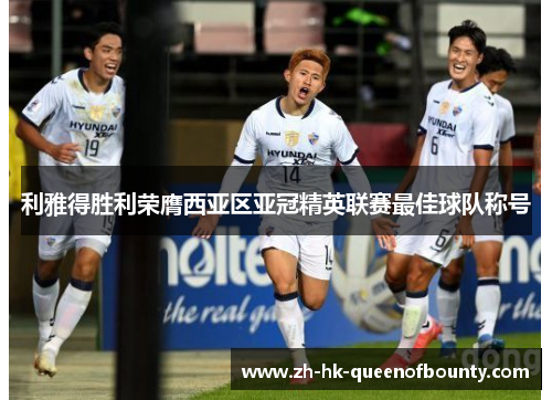 利雅得胜利荣膺西亚区亚冠精英联赛最佳球队称号