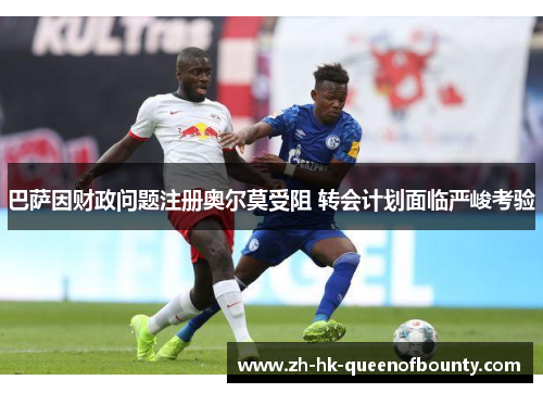 巴萨因财政问题注册奥尔莫受阻 转会计划面临严峻考验